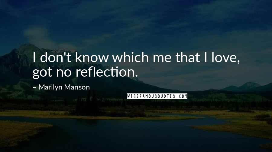 Marilyn Manson Quotes: I don't know which me that I love, got no reflection.