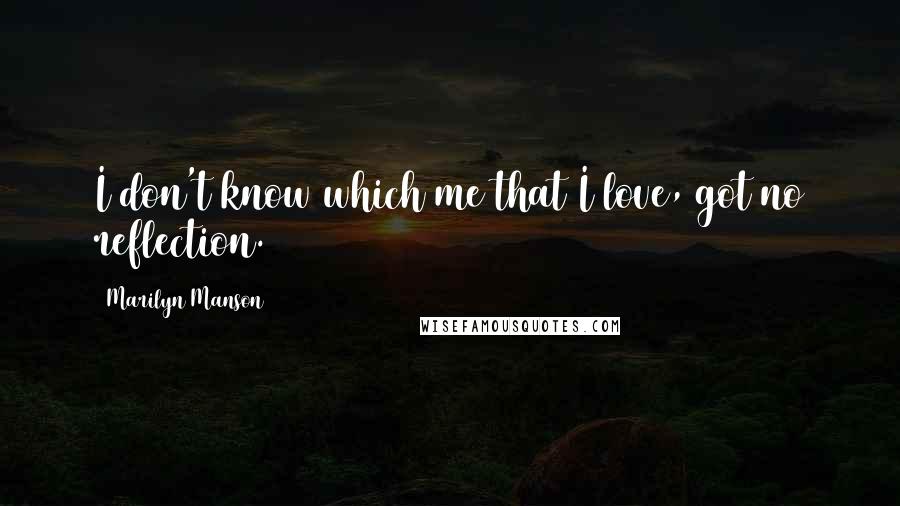 Marilyn Manson Quotes: I don't know which me that I love, got no reflection.