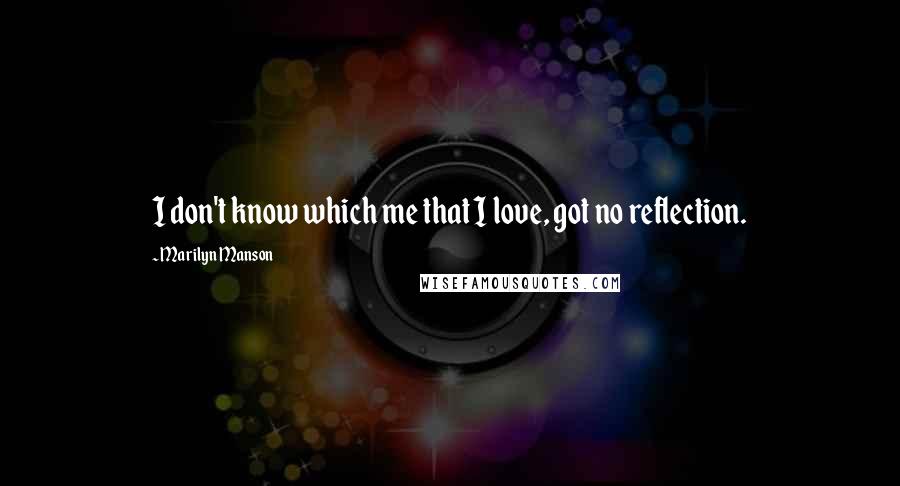 Marilyn Manson Quotes: I don't know which me that I love, got no reflection.
