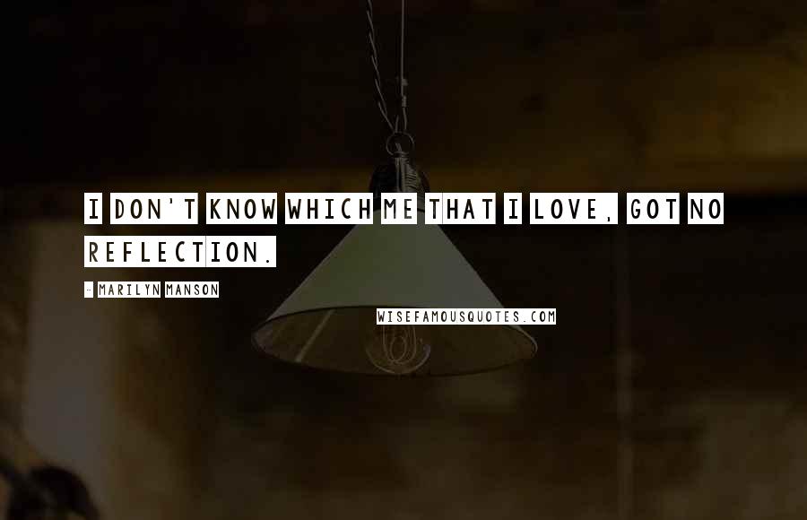 Marilyn Manson Quotes: I don't know which me that I love, got no reflection.