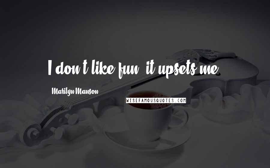 Marilyn Manson Quotes: I don't like fun, it upsets me.