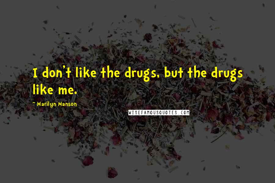 Marilyn Manson Quotes: I don't like the drugs, but the drugs like me.