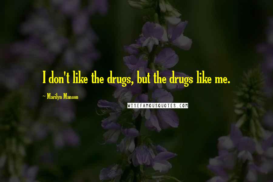 Marilyn Manson Quotes: I don't like the drugs, but the drugs like me.