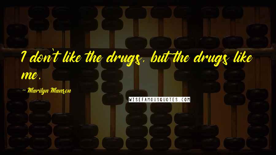 Marilyn Manson Quotes: I don't like the drugs, but the drugs like me.