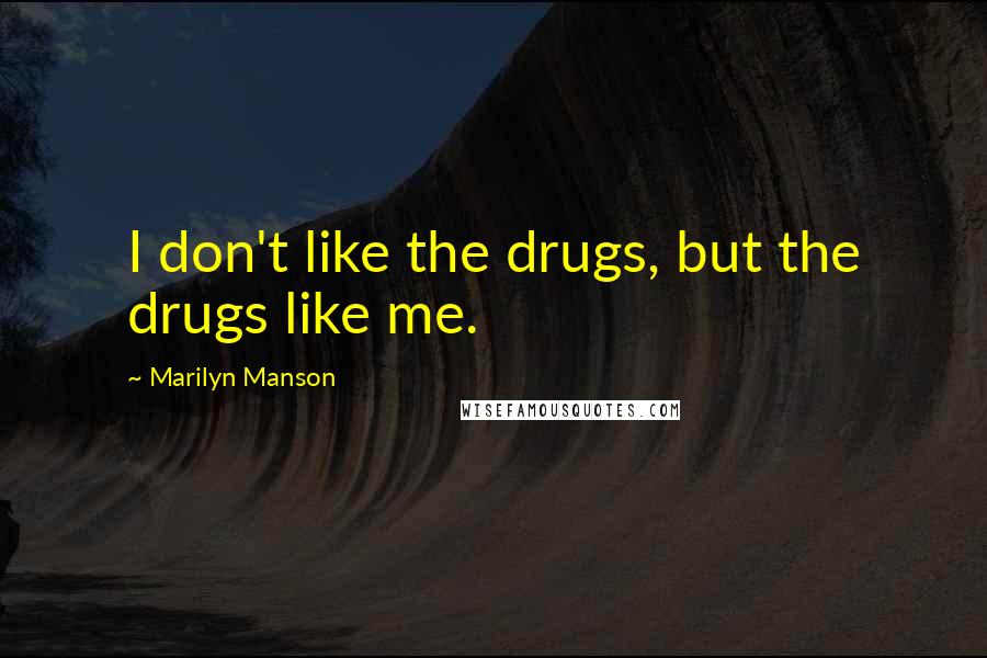 Marilyn Manson Quotes: I don't like the drugs, but the drugs like me.