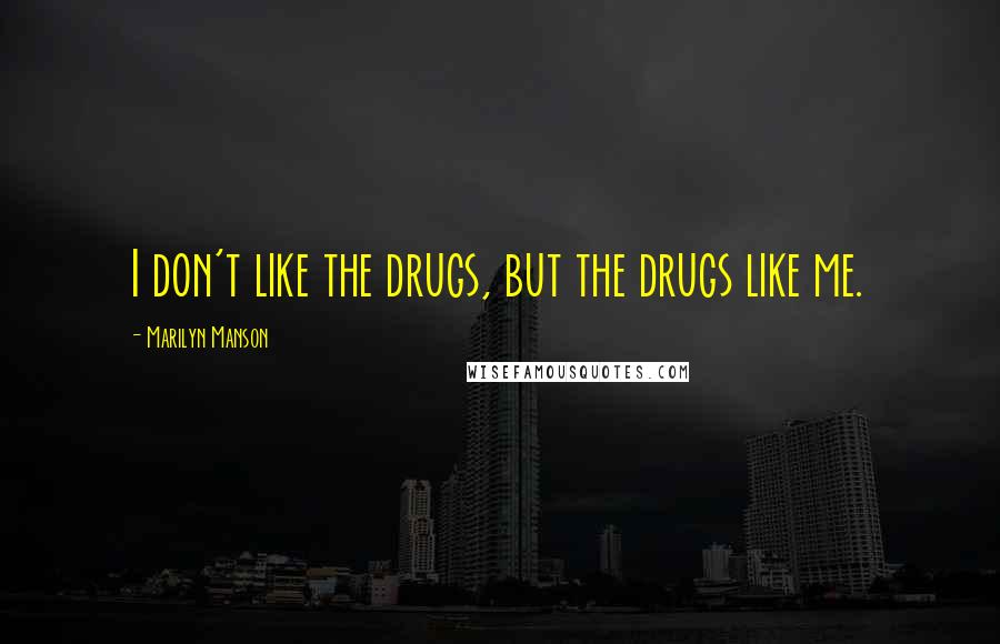 Marilyn Manson Quotes: I don't like the drugs, but the drugs like me.