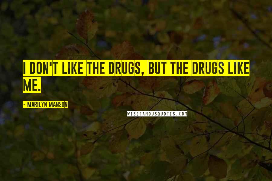 Marilyn Manson Quotes: I don't like the drugs, but the drugs like me.