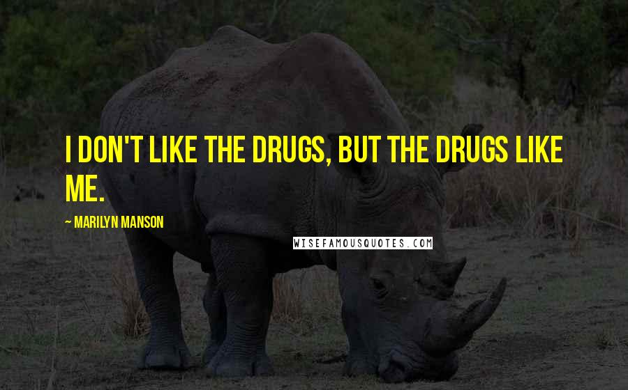 Marilyn Manson Quotes: I don't like the drugs, but the drugs like me.