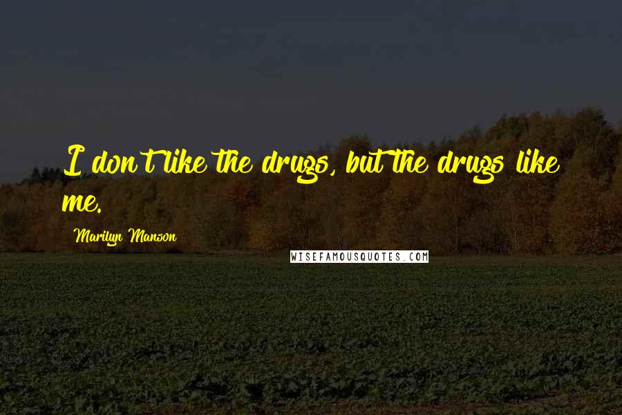 Marilyn Manson Quotes: I don't like the drugs, but the drugs like me.