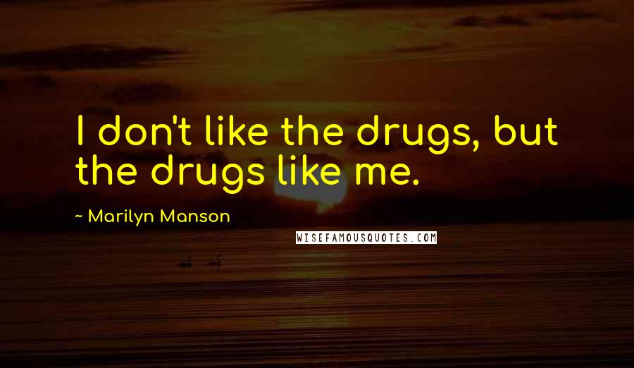 Marilyn Manson Quotes: I don't like the drugs, but the drugs like me.