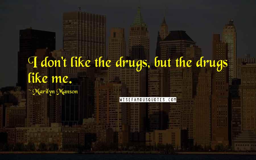 Marilyn Manson Quotes: I don't like the drugs, but the drugs like me.