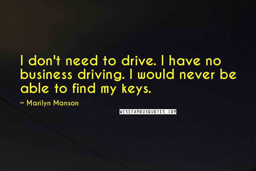 Marilyn Manson Quotes: I don't need to drive. I have no business driving. I would never be able to find my keys.