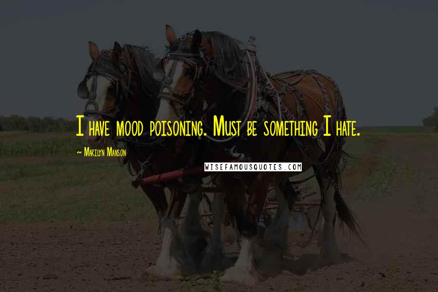 Marilyn Manson Quotes: I have mood poisoning. Must be something I hate.