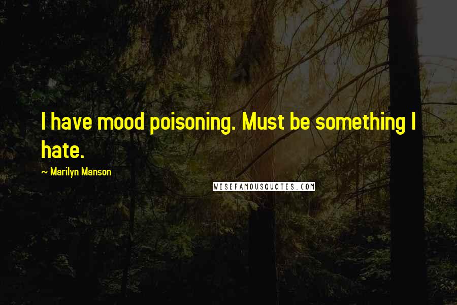 Marilyn Manson Quotes: I have mood poisoning. Must be something I hate.