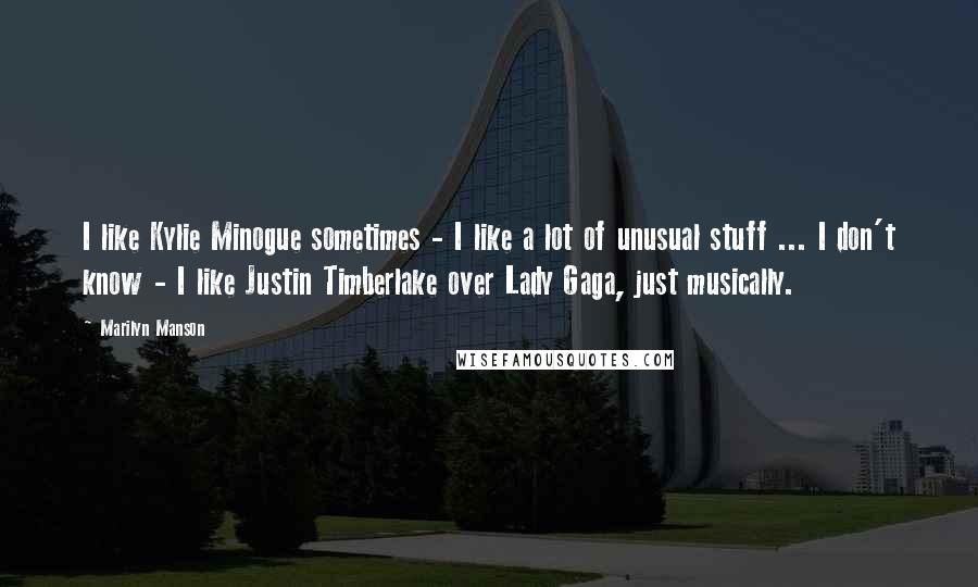 Marilyn Manson Quotes: I like Kylie Minogue sometimes - I like a lot of unusual stuff ... I don't know - I like Justin Timberlake over Lady Gaga, just musically.