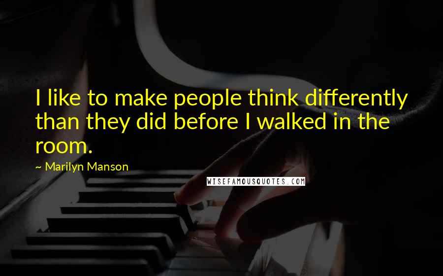 Marilyn Manson Quotes: I like to make people think differently than they did before I walked in the room.