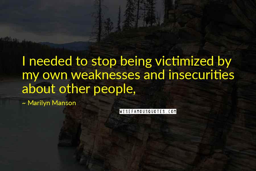 Marilyn Manson Quotes: I needed to stop being victimized by my own weaknesses and insecurities about other people,