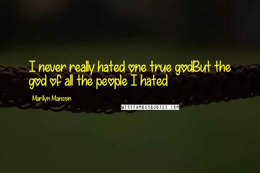 Marilyn Manson Quotes: I never really hated one true godBut the god of all the people I hated