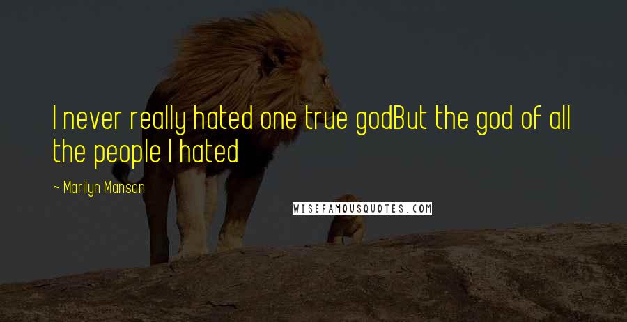 Marilyn Manson Quotes: I never really hated one true godBut the god of all the people I hated