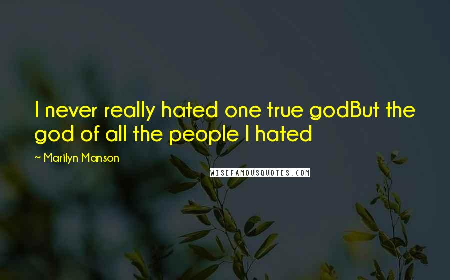 Marilyn Manson Quotes: I never really hated one true godBut the god of all the people I hated