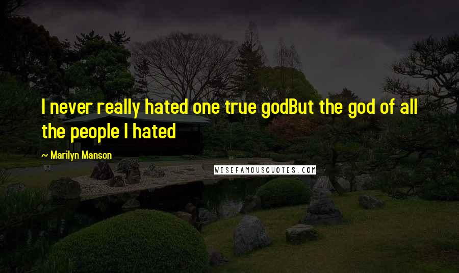 Marilyn Manson Quotes: I never really hated one true godBut the god of all the people I hated