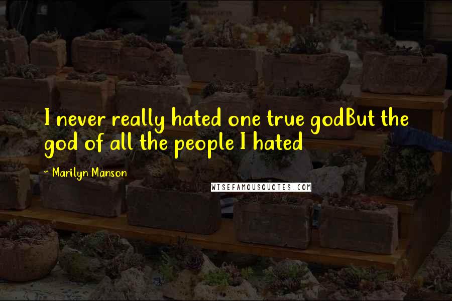 Marilyn Manson Quotes: I never really hated one true godBut the god of all the people I hated