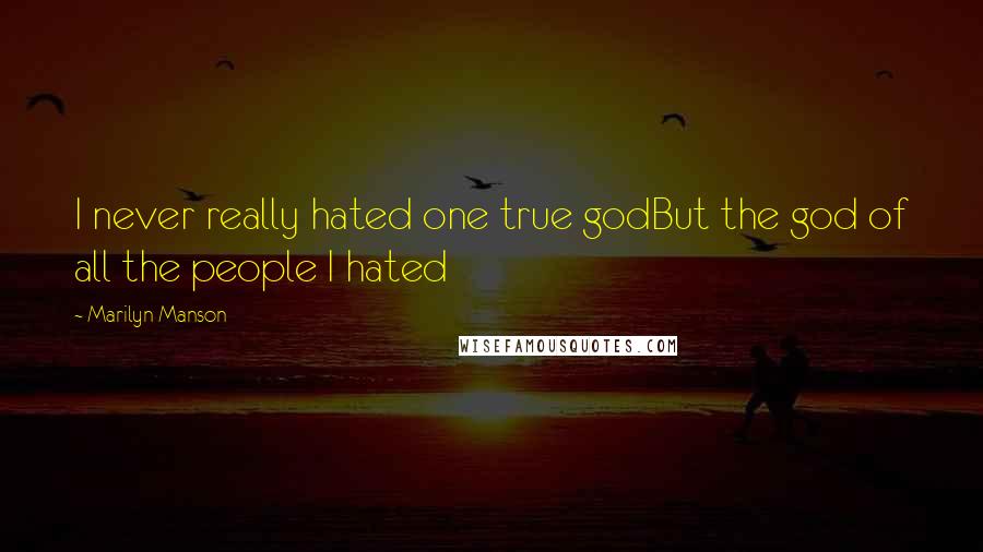 Marilyn Manson Quotes: I never really hated one true godBut the god of all the people I hated