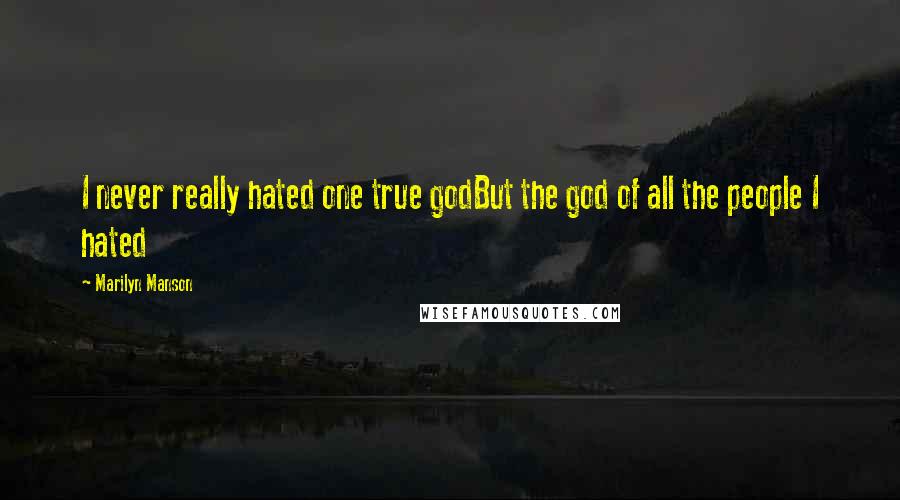 Marilyn Manson Quotes: I never really hated one true godBut the god of all the people I hated