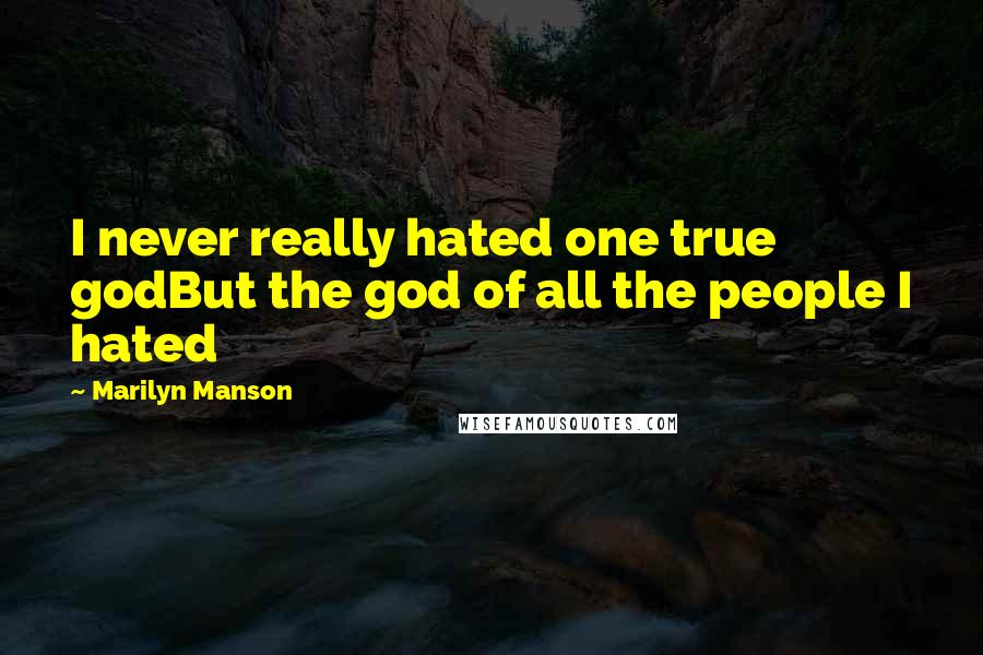 Marilyn Manson Quotes: I never really hated one true godBut the god of all the people I hated