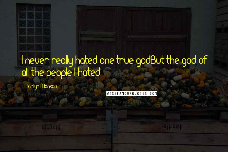 Marilyn Manson Quotes: I never really hated one true godBut the god of all the people I hated