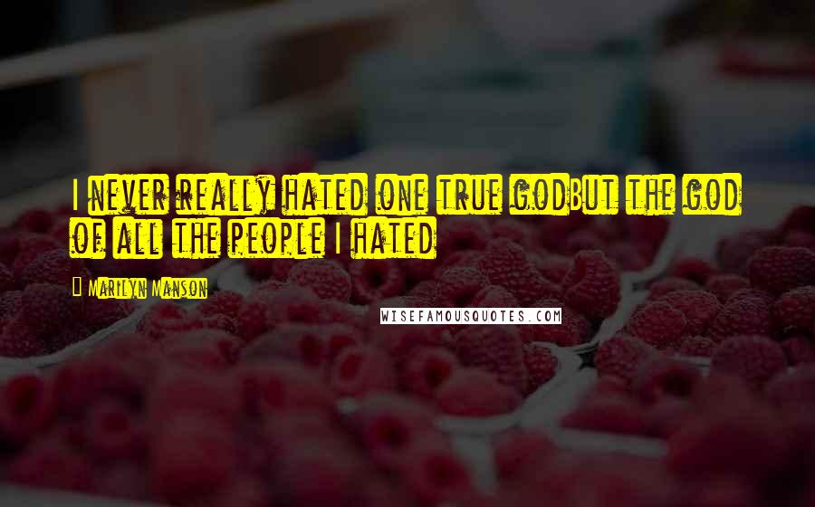 Marilyn Manson Quotes: I never really hated one true godBut the god of all the people I hated