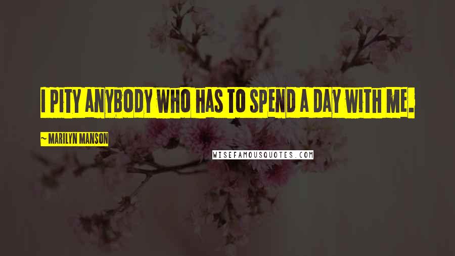 Marilyn Manson Quotes: I pity anybody who has to spend a day with me.