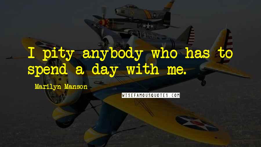 Marilyn Manson Quotes: I pity anybody who has to spend a day with me.