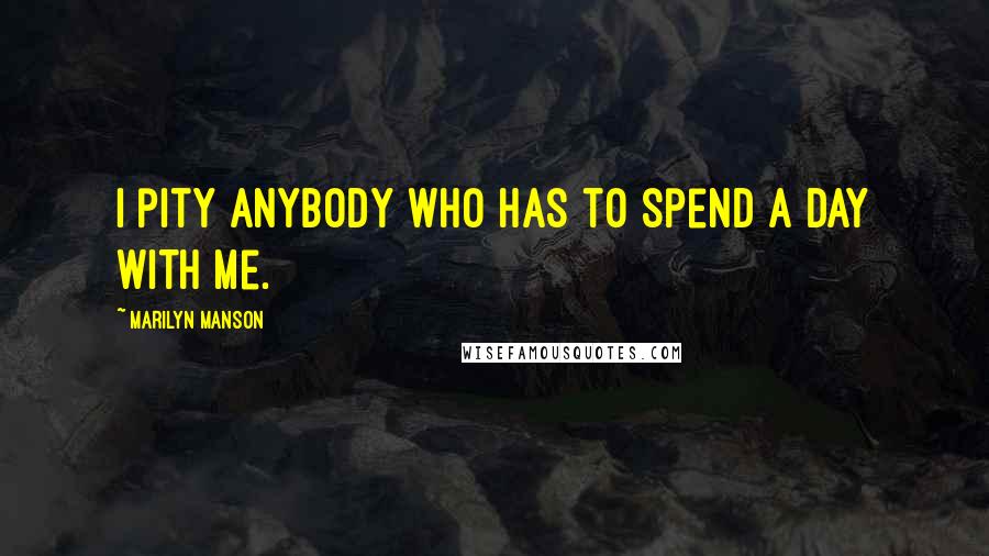 Marilyn Manson Quotes: I pity anybody who has to spend a day with me.