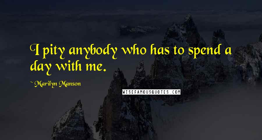 Marilyn Manson Quotes: I pity anybody who has to spend a day with me.