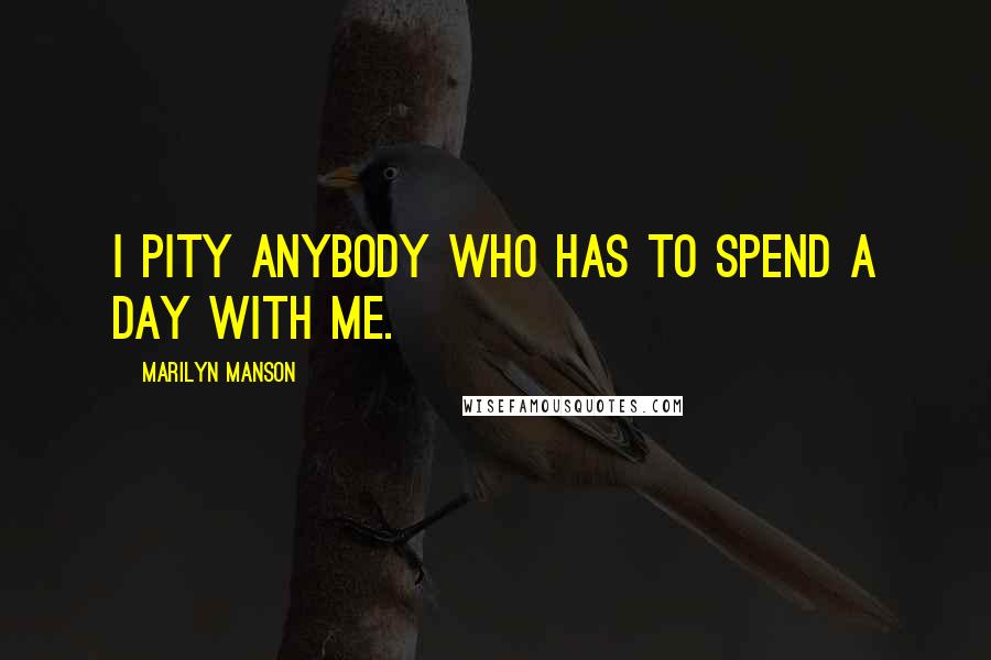 Marilyn Manson Quotes: I pity anybody who has to spend a day with me.