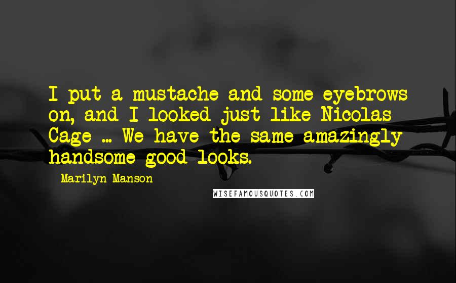 Marilyn Manson Quotes: I put a mustache and some eyebrows on, and I looked just like Nicolas Cage ... We have the same amazingly handsome good looks.