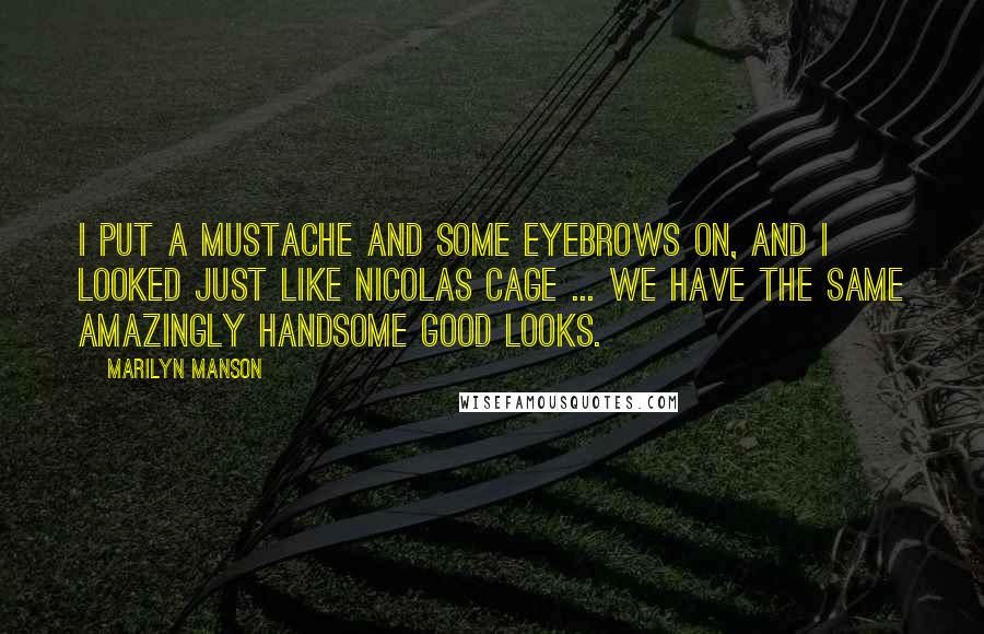 Marilyn Manson Quotes: I put a mustache and some eyebrows on, and I looked just like Nicolas Cage ... We have the same amazingly handsome good looks.