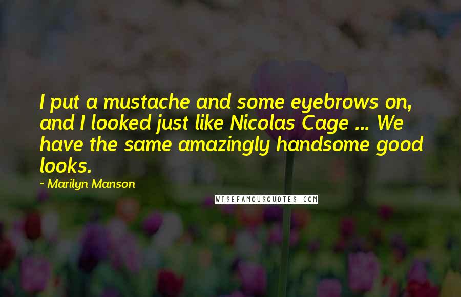 Marilyn Manson Quotes: I put a mustache and some eyebrows on, and I looked just like Nicolas Cage ... We have the same amazingly handsome good looks.