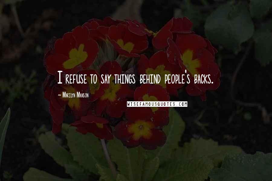 Marilyn Manson Quotes: I refuse to say things behind people's backs.
