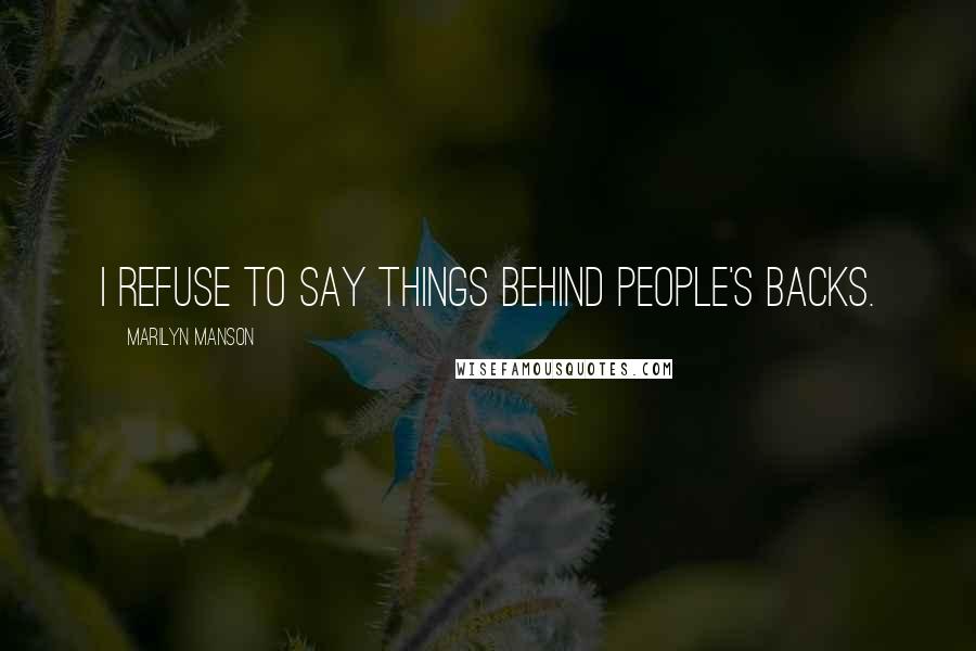 Marilyn Manson Quotes: I refuse to say things behind people's backs.