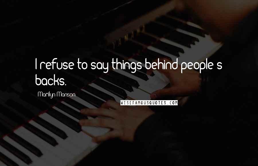 Marilyn Manson Quotes: I refuse to say things behind people's backs.