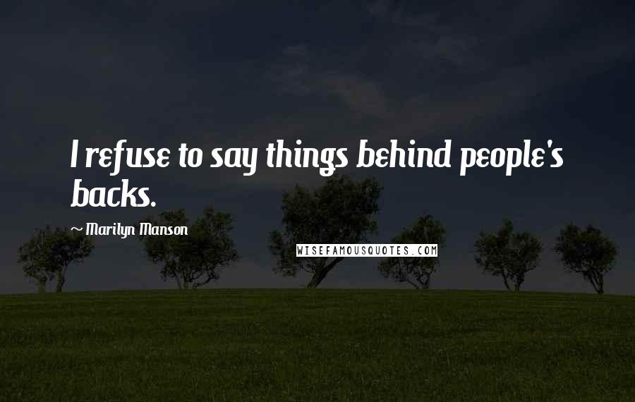 Marilyn Manson Quotes: I refuse to say things behind people's backs.
