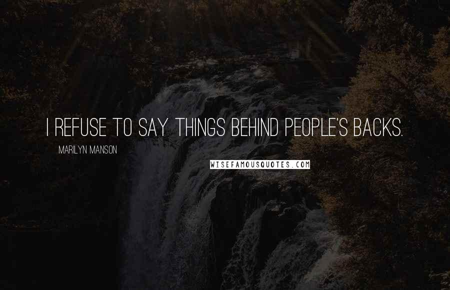 Marilyn Manson Quotes: I refuse to say things behind people's backs.