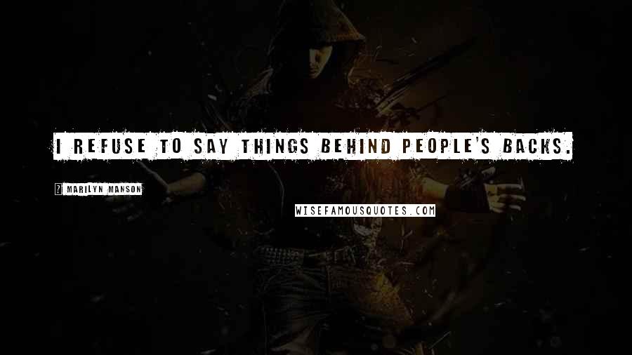 Marilyn Manson Quotes: I refuse to say things behind people's backs.