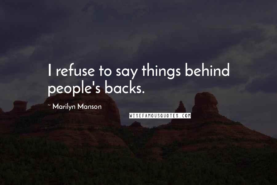 Marilyn Manson Quotes: I refuse to say things behind people's backs.