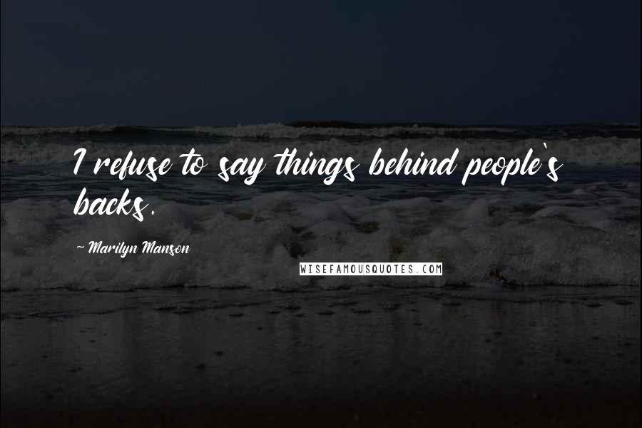 Marilyn Manson Quotes: I refuse to say things behind people's backs.