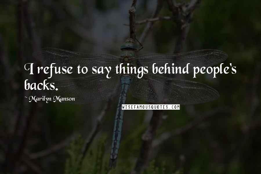 Marilyn Manson Quotes: I refuse to say things behind people's backs.