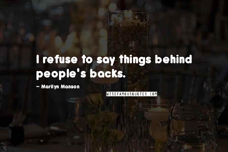Marilyn Manson Quotes: I refuse to say things behind people's backs.