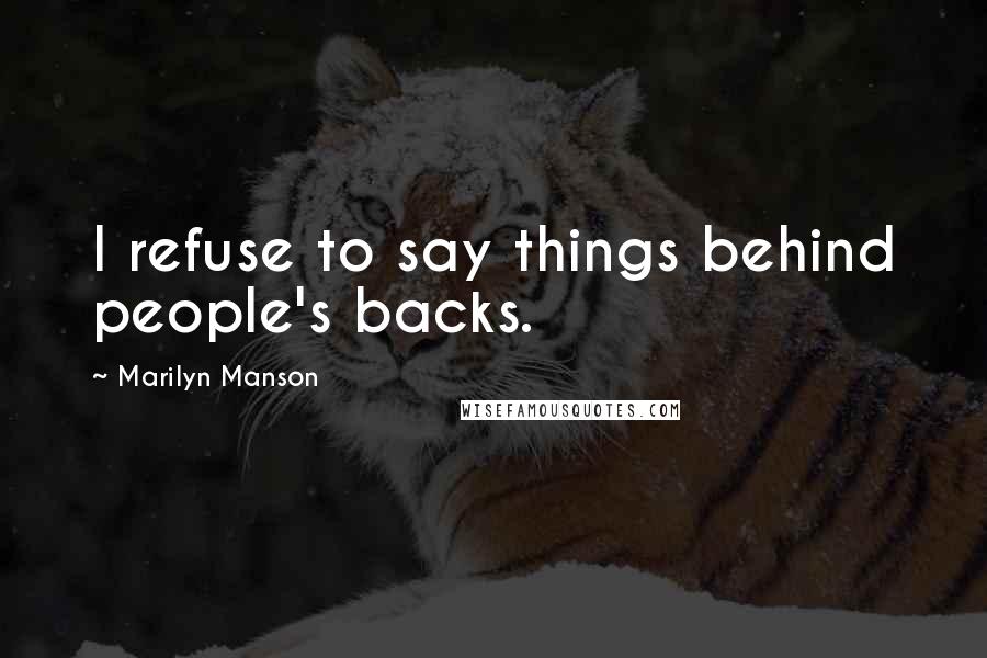 Marilyn Manson Quotes: I refuse to say things behind people's backs.